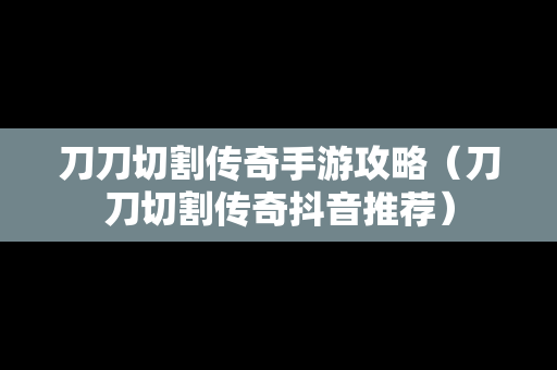 刀刀切割传奇手游攻略（刀刀切割传奇抖音推荐）