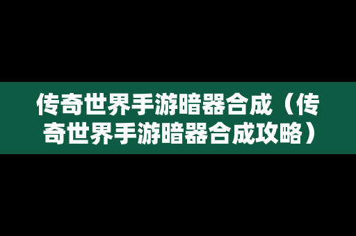 传奇世界手游暗器合成（传奇世界手游暗器合成攻略）