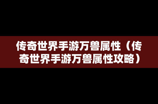 传奇世界手游万兽属性（传奇世界手游万兽属性攻略）