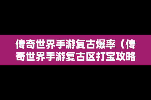 传奇世界手游复古爆率（传奇世界手游复古区打宝攻略）