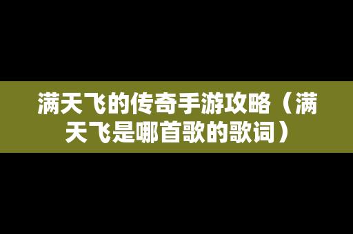 满天飞的传奇手游攻略（满天飞是哪首歌的歌词）