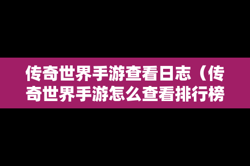 传奇世界手游查看日志（传奇世界手游怎么查看排行榜）