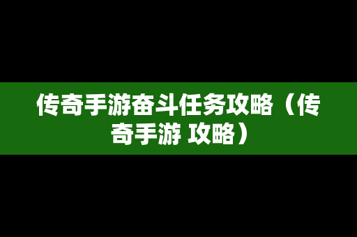 传奇手游奋斗任务攻略（传奇手游 攻略）