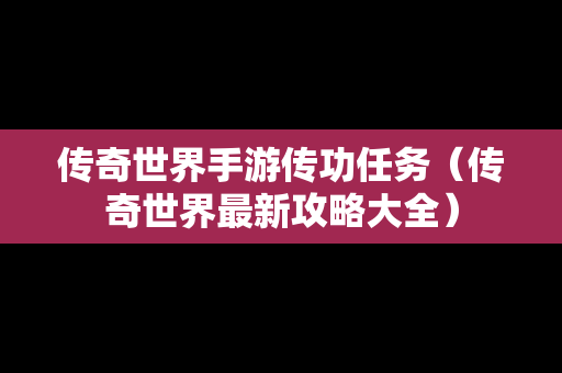 传奇世界手游传功任务（传奇世界最新攻略大全）