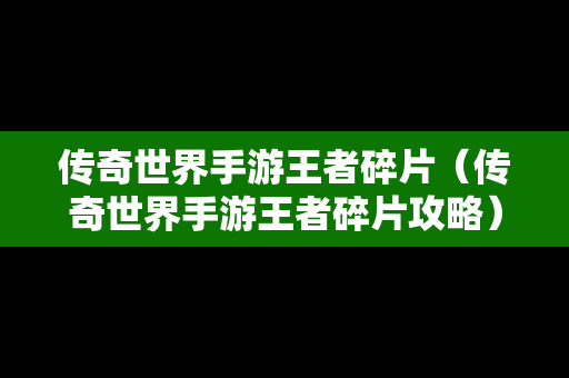 传奇世界手游王者碎片（传奇世界手游王者碎片攻略）