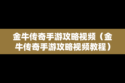 金牛传奇手游攻略视频（金牛传奇手游攻略视频教程）