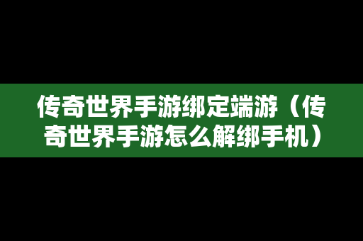 传奇世界手游绑定端游（传奇世界手游怎么解绑手机）