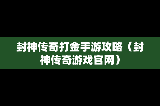 封神传奇打金手游攻略（封神传奇游戏官网）