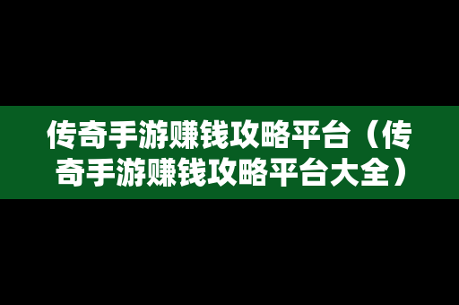 传奇手游赚钱攻略平台（传奇手游赚钱攻略平台大全）