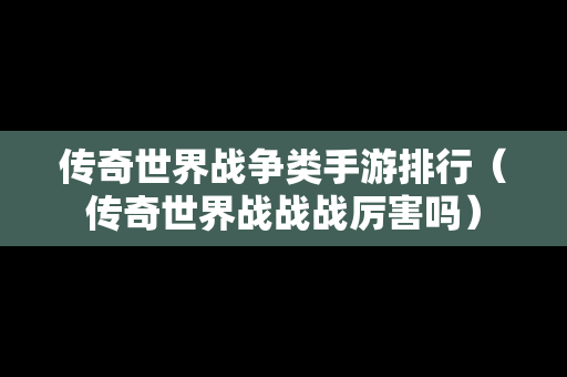 传奇世界战争类手游排行（传奇世界战战战厉害吗）