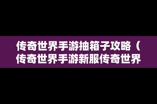 传奇世界手游抽箱子攻略（传奇世界手游新服传奇世界礼包）