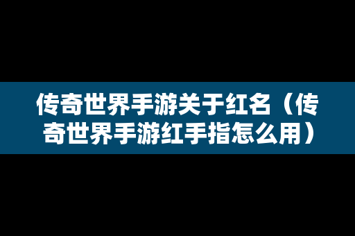 传奇世界手游关于红名（传奇世界手游红手指怎么用）