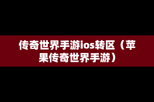 传奇世界手游ios转区（苹果传奇世界手游）