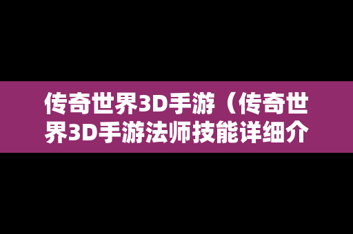 传奇世界3D手游（传奇世界3D手游法师技能详细介绍）