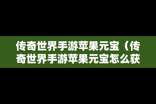 传奇世界手游苹果元宝（传奇世界手游苹果元宝怎么获得）