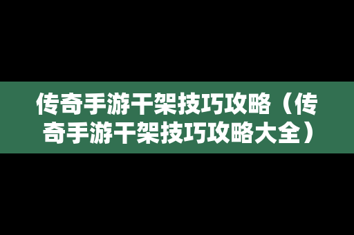 传奇手游干架技巧攻略（传奇手游干架技巧攻略大全）