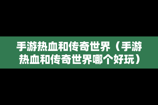 手游热血和传奇世界（手游热血和传奇世界哪个好玩）