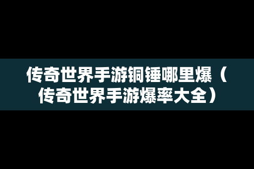 传奇世界手游铜锤哪里爆（传奇世界手游爆率大全）