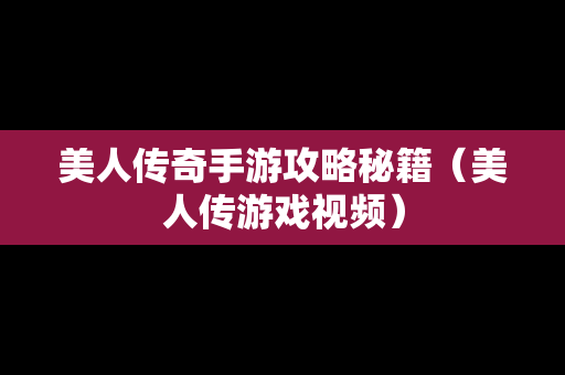 美人传奇手游攻略秘籍（美人传游戏视频）