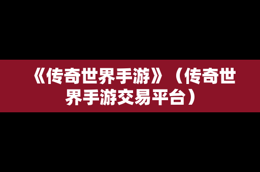 《传奇世界手游》（传奇世界手游交易平台）