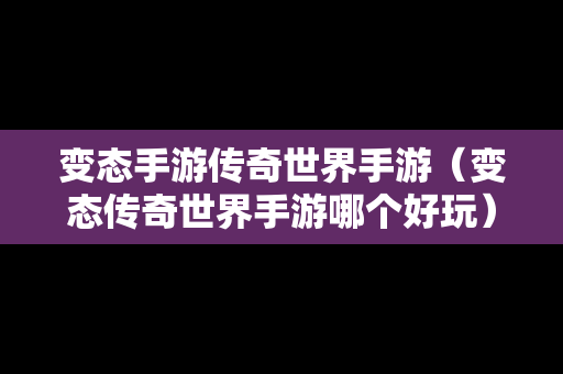 变态手游传奇世界手游（变态传奇世界手游哪个好玩）