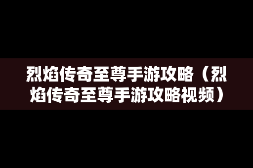 烈焰传奇至尊手游攻略（烈焰传奇至尊手游攻略视频）