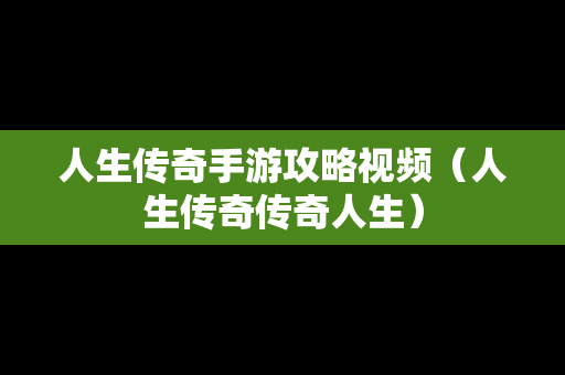 人生传奇手游攻略视频（人生传奇传奇人生）