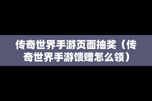 传奇世界手游页面抽奖（传奇世界手游馈赠怎么领）