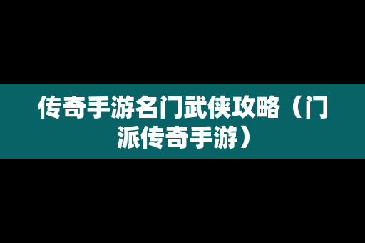 传奇手游名门武侠攻略（门派传奇手游）