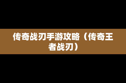 传奇战刃手游攻略（传奇王者战刃）