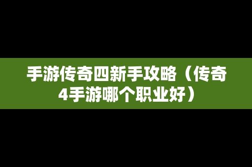 手游传奇四新手攻略（传奇4手游哪个职业好）