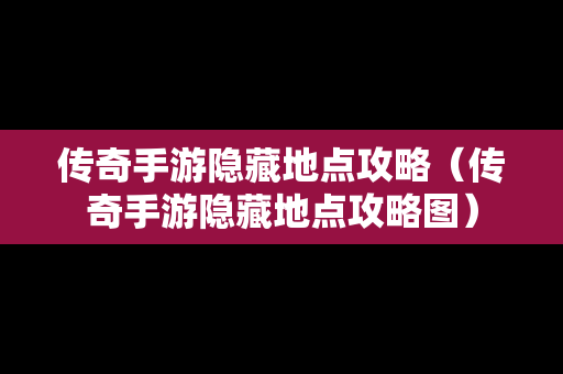 传奇手游隐藏地点攻略（传奇手游隐藏地点攻略图）