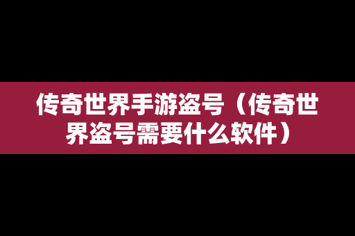 传奇世界手游盗号（传奇世界盗号需要什么软件）