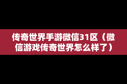 传奇世界手游微信31区（微信游戏传奇世界怎么样了）