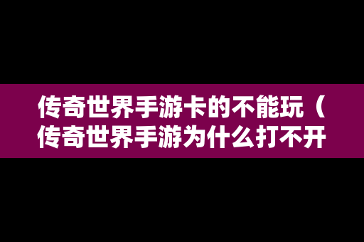 传奇世界手游卡的不能玩（传奇世界手游为什么打不开）