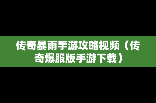 传奇暴雨手游攻略视频（传奇爆服版手游下载）