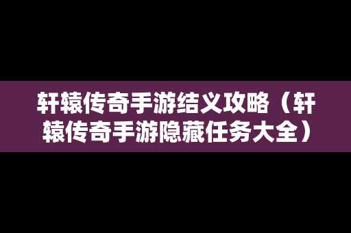 轩辕传奇手游结义攻略（轩辕传奇手游隐藏任务大全）