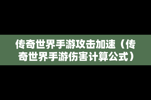 传奇世界手游攻击加速（传奇世界手游伤害计算公式）