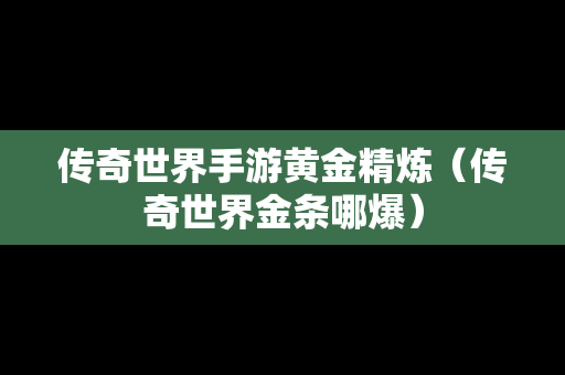 传奇世界手游黄金精炼（传奇世界金条哪爆）