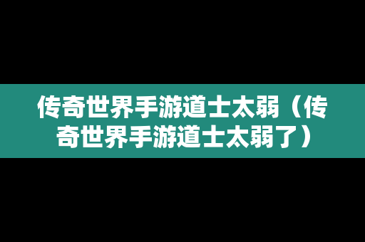 传奇世界手游道士太弱（传奇世界手游道士太弱了）