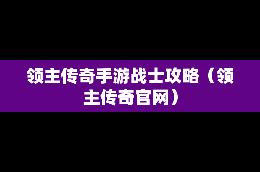 领主传奇手游战士攻略（领主传奇官网）