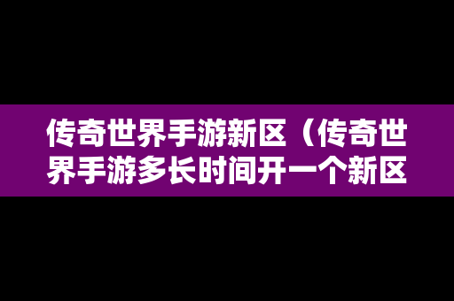 传奇世界手游新区（传奇世界手游多长时间开一个新区）