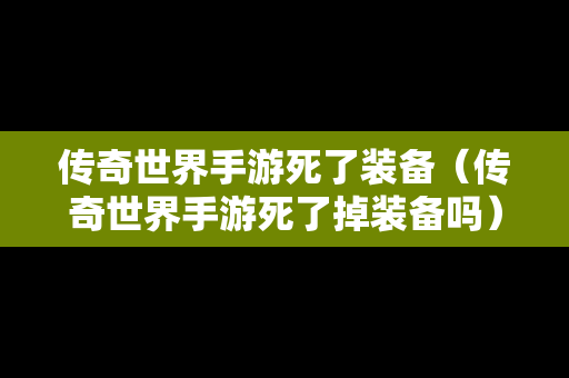 传奇世界手游死了装备（传奇世界手游死了掉装备吗）