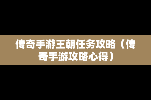 传奇手游王朝任务攻略（传奇手游攻略心得）