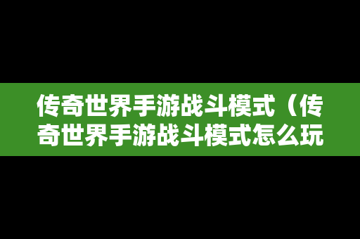 传奇世界手游战斗模式（传奇世界手游战斗模式怎么玩）