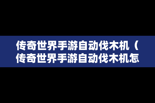 传奇世界手游自动伐木机（传奇世界手游自动伐木机怎么获得）