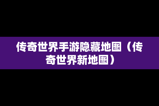 传奇世界手游隐藏地图（传奇世界新地图）