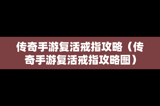 传奇手游复活戒指攻略（传奇手游复活戒指攻略图）