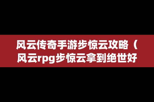 风云传奇手游步惊云攻略（风云rpg步惊云拿到绝世好剑）