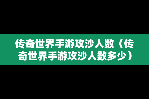 传奇世界手游攻沙人数（传奇世界手游攻沙人数多少）